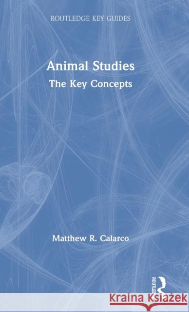 Animal Studies: The Key Concepts Matthew R. Calarco 9780367028855 Routledge