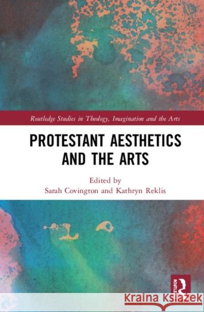 Protestant Aesthetics and the Arts Sarah Covington Kathryn Reklis 9780367029050 Routledge