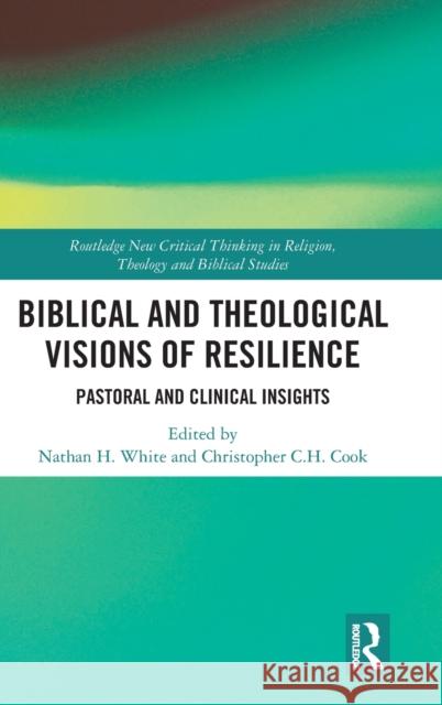 Biblical and Theological Visions of Resilience: Pastoral and Clinical Insights Christopher C. H. Cook Nathan H. White 9780367029111