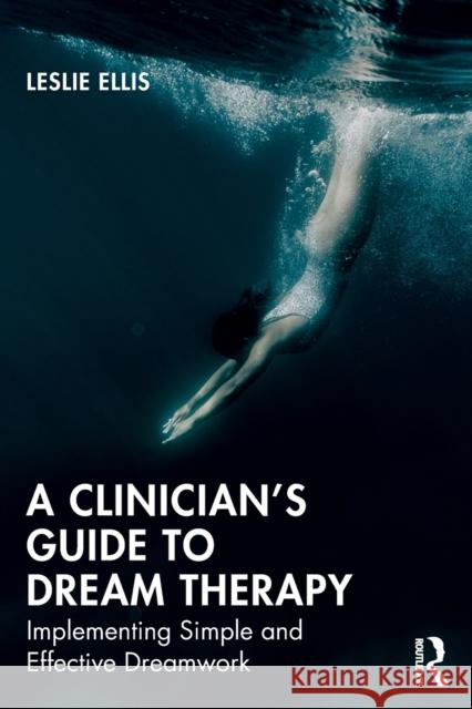 A Clinician's Guide to Dream Therapy: Implementing Simple and Effective Dreamwork Leslie Ellis 9780367029159 Routledge