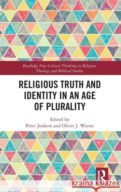 Religious Truth and Identity in an Age of Plurality Peter Jonkers Oliver J. Wiertz 9780367029371 Routledge