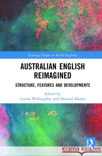 Australian English Reimagined: Structure, Features and Developments Louisa Willoughby Howard Manns 9780367029395 Routledge