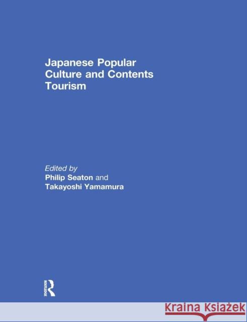 Japanese Popular Culture and Contents Tourism Philip A. Seaton Takayoshi Yamamura 9780367029401 Routledge