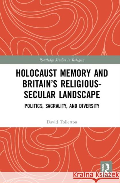 Holocaust Memory and Britain's Religious-Secular Landscape: Politics, Sacrality, and Diversity David Tollerton 9780367029463 Routledge