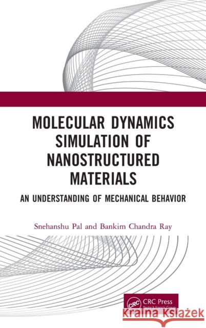 Molecular Dynamics Simulation of Nanostructured Materials: An Understanding of Mechanical Behavior Snehanshu Pal Bankim Chandra Ray 9780367029821 CRC Press