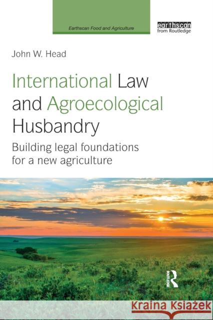 International Law and Agroecological Husbandry: Building Legal Foundations for a New Agriculture John W. Head 9780367029876 Routledge