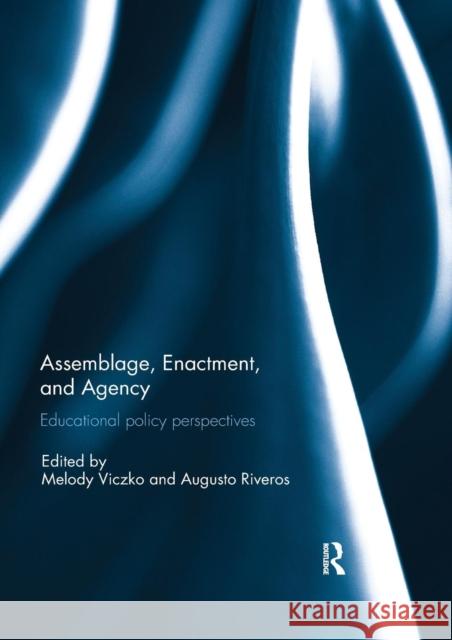 Assemblage, Enactment, and Agency: Educational Policy Perspectives Melody Viczko Augusto Riveros 9780367029906