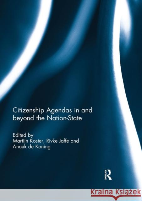 Citizenship Agendas in and Beyond the Nation-State Martijn Koster Rivke Jaffe Anouk D 9780367029913