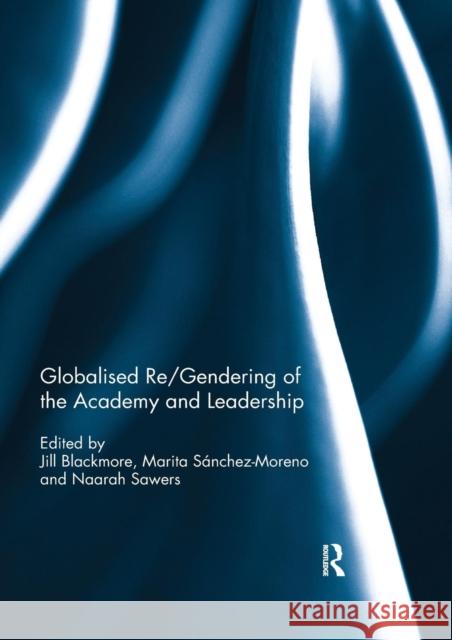 Globalised Re/Gendering of the Academy and Leadership Jill Blackmore Marita Sanchez-Moreno Naarah Sawers 9780367029968