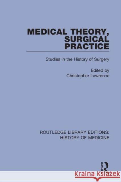 Medical Theory, Surgical Practice: Studies in the History of Surgery Christopher Lawrence 9780367030193