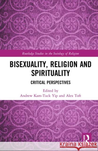 Bisexuality, Religion and Spirituality: Critical Perspectives Andrew Kam Yip Alex Toft 9780367030209 Routledge