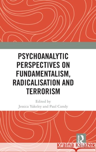 Psychoanalytic Perspectives on Fundamentalism, Radicalisation and Terrorism Jessica Yakeley Paul Cundy 9780367030391