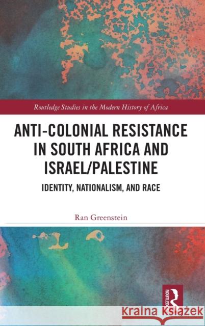 Anti-Colonial Resistance in South Africa and Israel/Palestine: Identity, Nationalism, and Race Greenstein, Ran 9780367030414