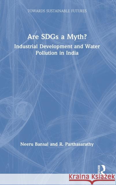 Are Sdgs a Myth?: Industrial Development and Water Pollution in India Bansal, Neeru 9780367030438