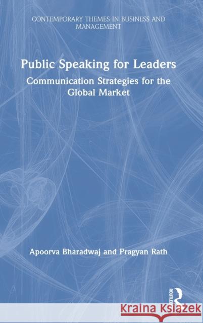 Public Speaking for Leaders: Communication Strategies for the Global Market Apoorva Bharadwaj Pragyan Rath 9780367030520