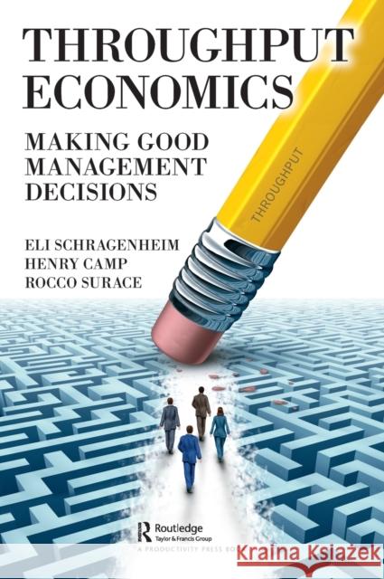 Throughput Economics: Making Good Management Decisions Eli Schragenheim Henry Fitzhugh Camp Rocco Surace 9780367030612