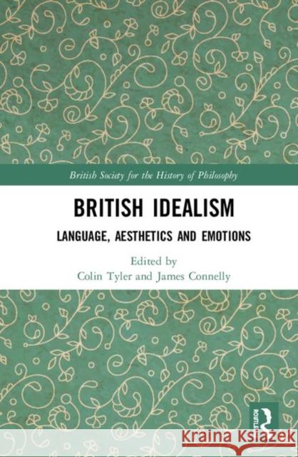 British Idealism: Language, Aesthetics and Emotions Colin Tyler James Connelly 9780367030742