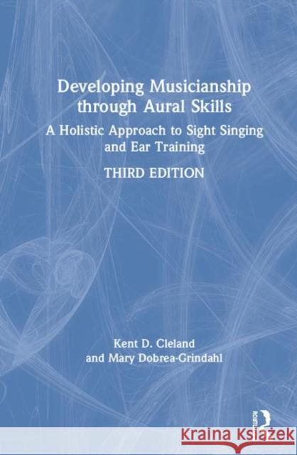 Developing Musicianship Through Aural Skills: A Holistic Approach to Sight Singing and Ear Training Kent D. Cleland Mary Dobrea-Grindahl 9780367030766 Routledge