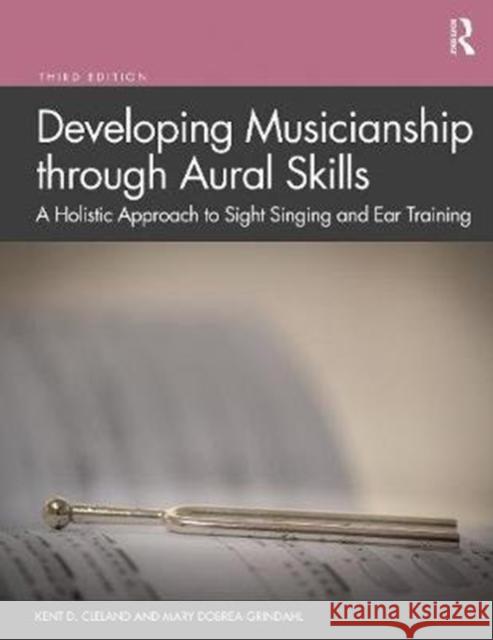 Developing Musicianship Through Aural Skills: A Holistic Approach to Sight Singing and Ear Training Kent D. Cleland Mary Dobrea-Grindahl 9780367030773 Routledge