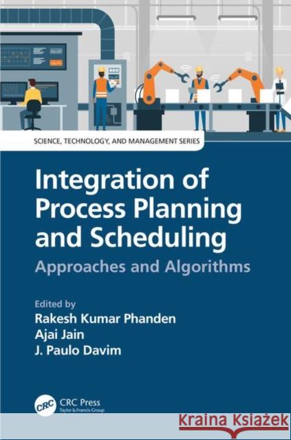 Integration of Process Planning and Scheduling: Approaches and Algorithms Rakesh Kumar Phanden Ajai Jain J. Paulo Davim 9780367030780