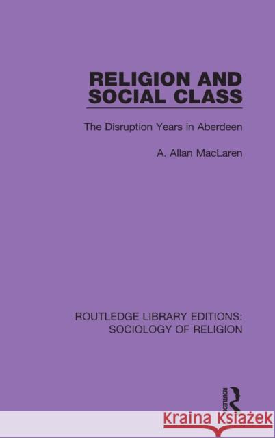 Religion and Social Class: The Disruption Years in Aberdeen A. Allan MacLaren 9780367074128 Routledge