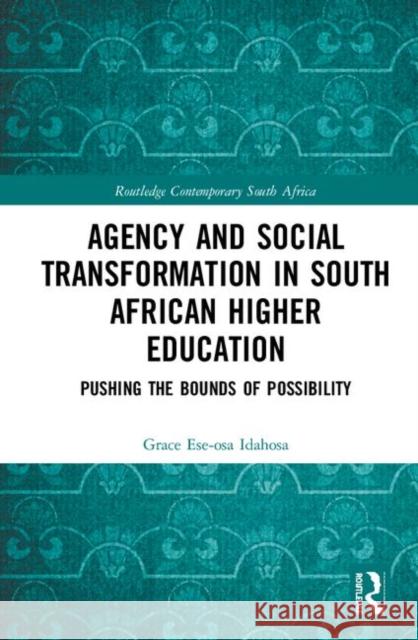 Agency and Social Transformation in South African Higher Education: Pushing the Bounds of Possibility Grace Ese Idahosa 9780367074302 Routledge