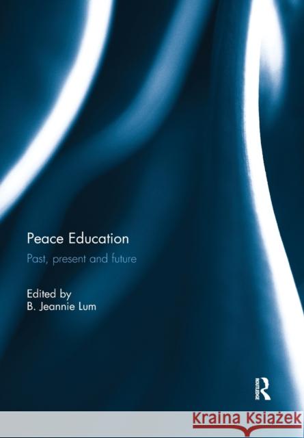 Peace Education: Past, Present and Future B. Jeannie Lum 9780367074340 Routledge