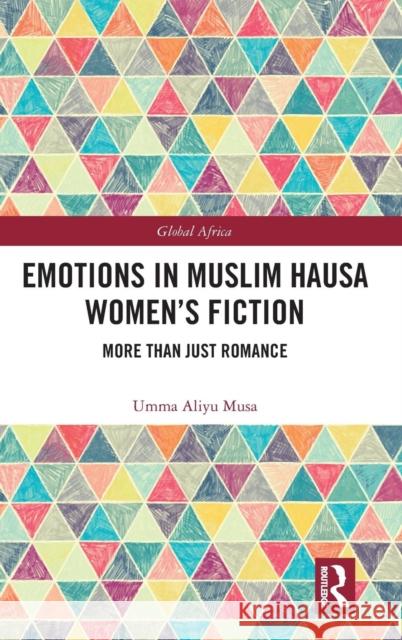 Emotions in Muslim Hausa Women's Fiction: More than Just Romance Aliyu Musa, Umma 9780367074401 Routledge
