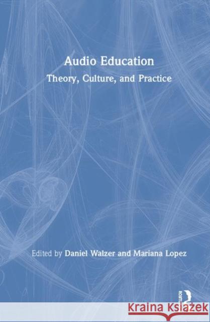 Audio Education: Theory, Culture, and Practice Daniel Walzer Mariana Lopez 9780367074432 Routledge