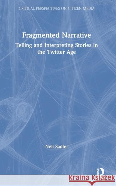 Fragmented Narrative: Telling and Interpreting Stories in the Twitter Age Sadler, Neil 9780367074562