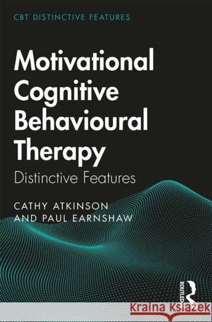 Motivational Cognitive Behavioural Therapy: Distinctive Features Cathy Atkinson Paul Earnshaw 9780367074586