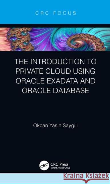 The Introduction to Private Cloud Using Oracle Exadata and Oracle Database Saygili, Okcan Yasin 9780367074623 CRC Press