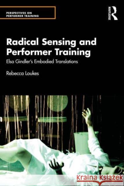 Radical Sensing and Performer Training: Elsa Gindler's Embodied Translations Rebecca Loukes 9780367074647 Routledge