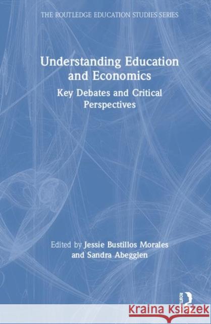 Understanding Education and Economics: Key Debates and Critical Perspectives Jessie A. Bustillo Sandra Abegglen 9780367074654 Routledge