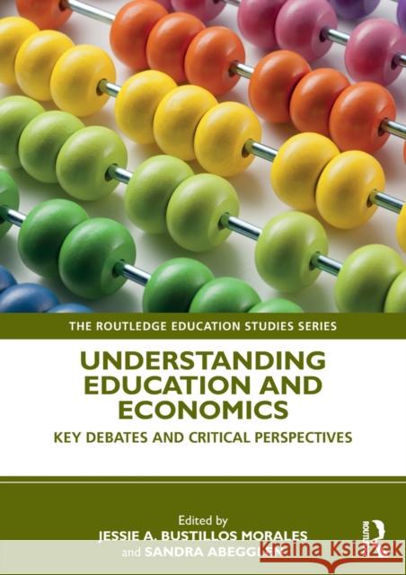 Understanding Education and Economics: Key Debates and Critical Perspectives Jessie A. Bustillo Sandra Abegglen 9780367074661 Routledge