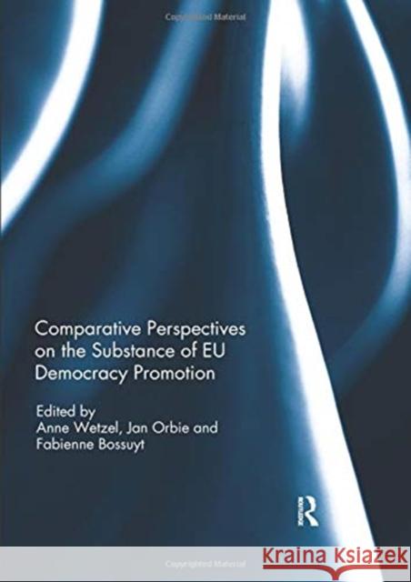 Comparative Perspectives on the Substance of Eu Democracy Promotion Anne Wetzel Jan Orbie Fabienne Bossuyt 9780367074753