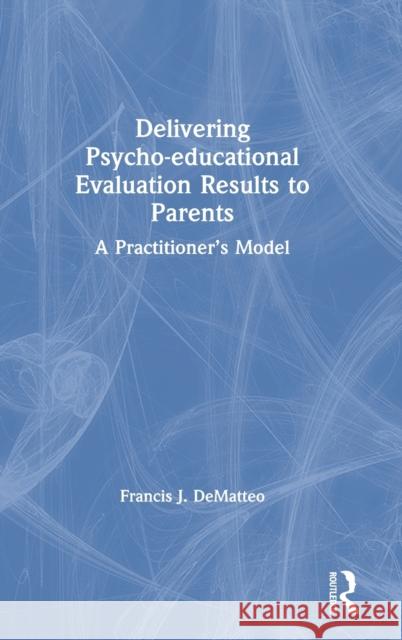 Delivering Psycho-Educational Evaluation Results to Parents: A Practitioner's Model Dematteo, Francis J. 9780367074845 Routledge