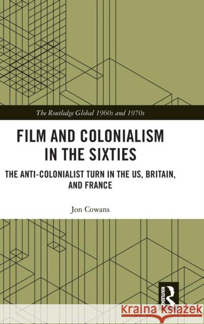Film and Colonialism in the Sixties: The Anti-Colonialist Turn in the Us, Britain, and France Jon Cowans 9780367074913 Routledge