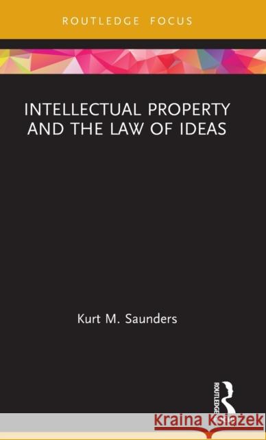 Intellectual Property and the Law of Ideas Saunders, Kurt 9780367075071 TAYLOR & FRANCIS