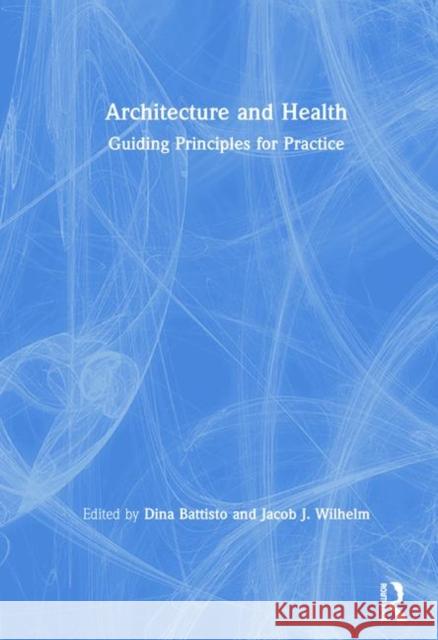 Architecture and Health: Guiding Principles for Practice Dina Battisto Jacob J. Wilhelm 9780367075217 Routledge