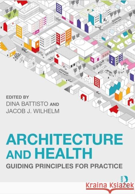 Architecture and Health: Guiding Principles for Practice Dina Battisto Jacob J. Wilhelm 9780367075224 Routledge