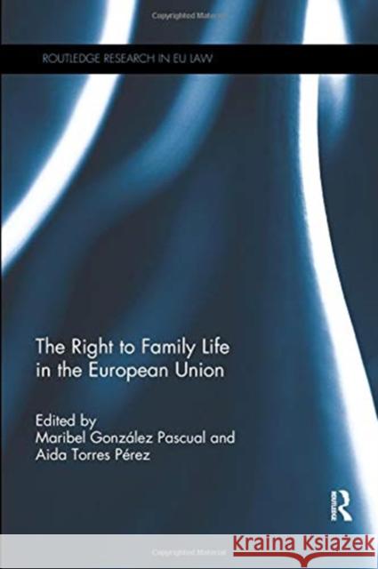 The Right to Family Life in the European Union Maribel Gonzalez Pascual Aida Torre 9780367075521