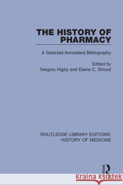 The History of Pharmacy: A Selected Annotated Bibliography Gregory Higby Elaine C. Stroud 9780367075613 Routledge