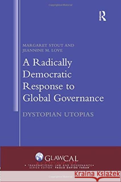 A Radically Democratic Response to Global Governance: Dystopian Utopias Margaret Stout Jeannine M. Love 9780367075644 Routledge