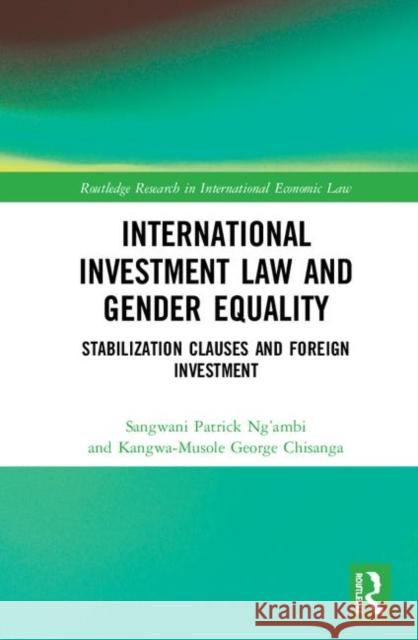 International Investment Law and Gender Equality: Stabilization Clauses and Foreign Investment Sangwani Patrick Ng'ambi Kangwa-Musole Georg 9780367075965 Routledge