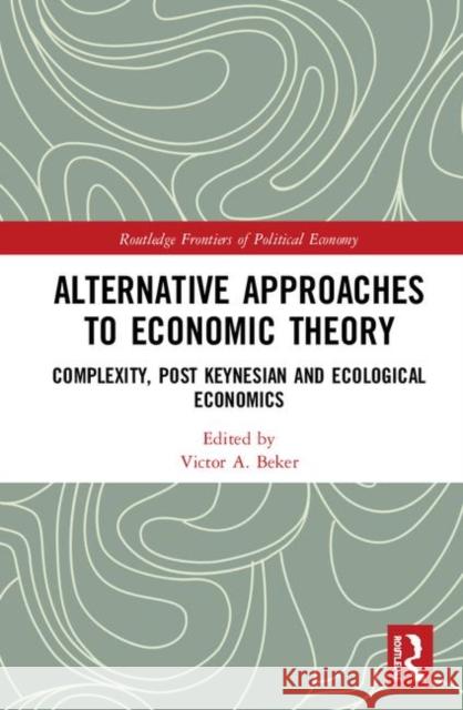 Alternative Approaches to Economic Theory: Complexity, Post Keynesian and Ecological Economics Victor A. Beker 9780367076016 Routledge