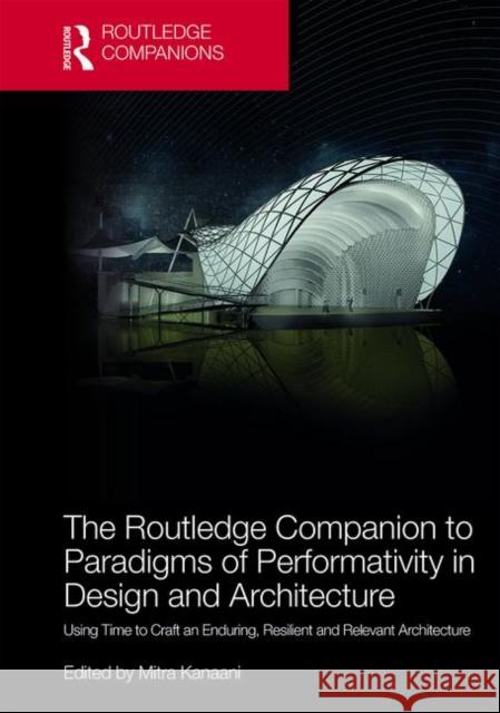 The Routledge Companion to Paradigms of Performativity in Design and Architecture: Using Time to Craft an Enduring, Resilient and Relevant Architectur Kanaani, Mitra 9780367076191 Routledge