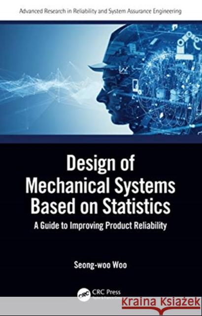 Design of Mechanical Systems Based on Statistics: A Guide to Improving Product Reliability Seong-Woo Woo 9780367076269