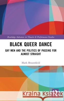 Black Queer Dance: Gay Men and the Politics of Passing for Almost Straight Mark Broomfield 9780367076351 TAYLOR & FRANCIS