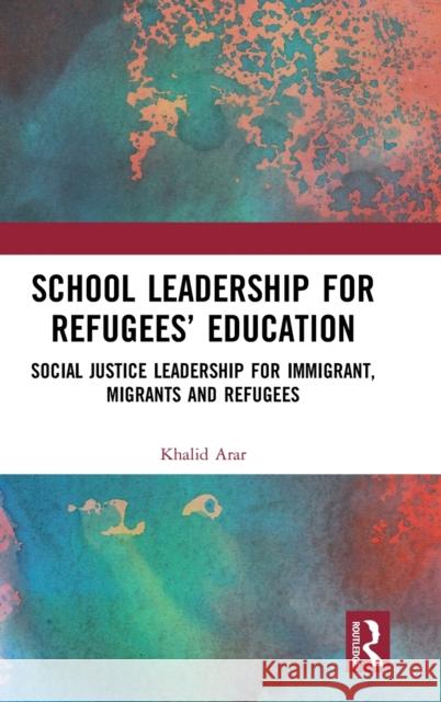 School Leadership for Refugees' Education: Social Justice Leadership for Immigrant, Migrants and Refugees Khalid Arar 9780367076368 Routledge